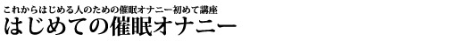 これからはじめる人のための催眠オナニー初めて講座